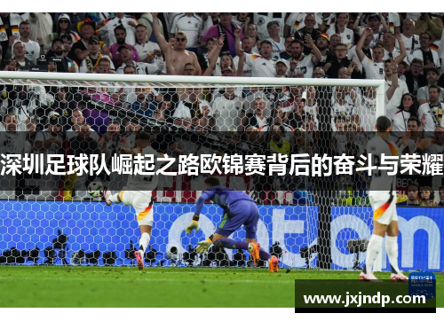 深圳足球队崛起之路欧锦赛背后的奋斗与荣耀