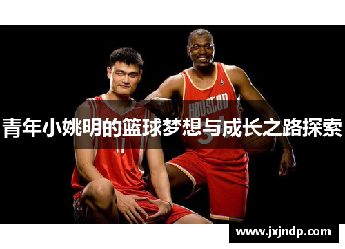 青年小姚明的篮球梦想与成长之路探索