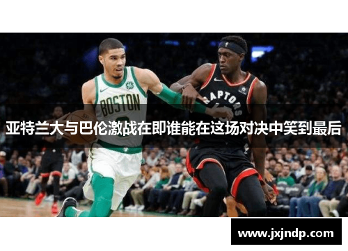 亚特兰大与巴伦激战在即谁能在这场对决中笑到最后