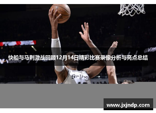 快船与马刺激战回顾12月14日精彩比赛录像分析与亮点总结