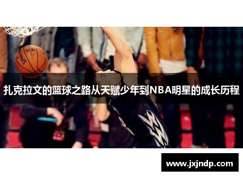扎克拉文的篮球之路从天赋少年到NBA明星的成长历程