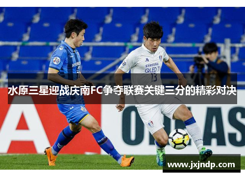 水原三星迎战庆南FC争夺联赛关键三分的精彩对决