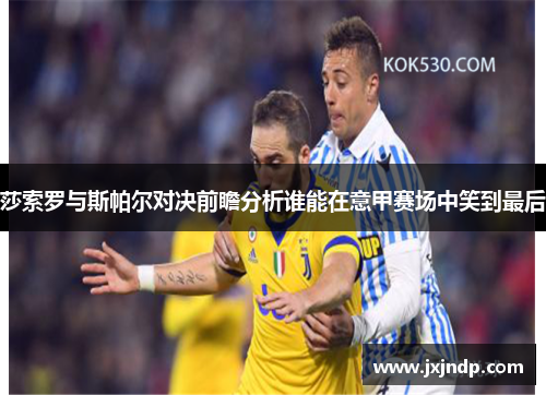 莎索罗与斯帕尔对决前瞻分析谁能在意甲赛场中笑到最后
