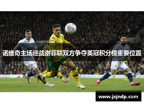 诺维奇主场迎战谢菲联双方争夺英冠积分榜重要位置