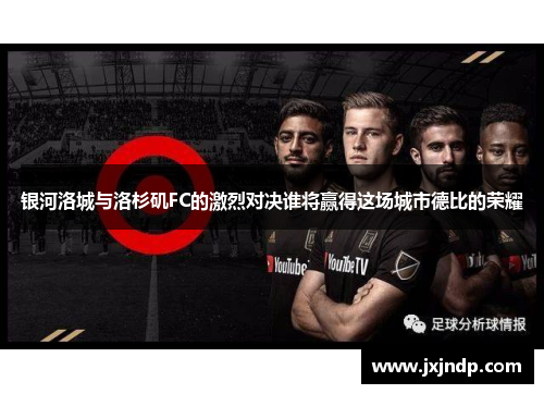 银河洛城与洛杉矶FC的激烈对决谁将赢得这场城市德比的荣耀